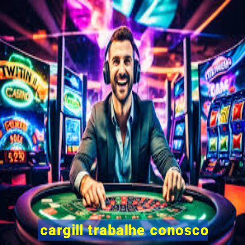 cargill trabalhe conosco